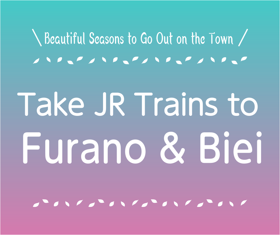 To the Towns with Beautiful Flowers　Take JR Trains to Furano & Biei