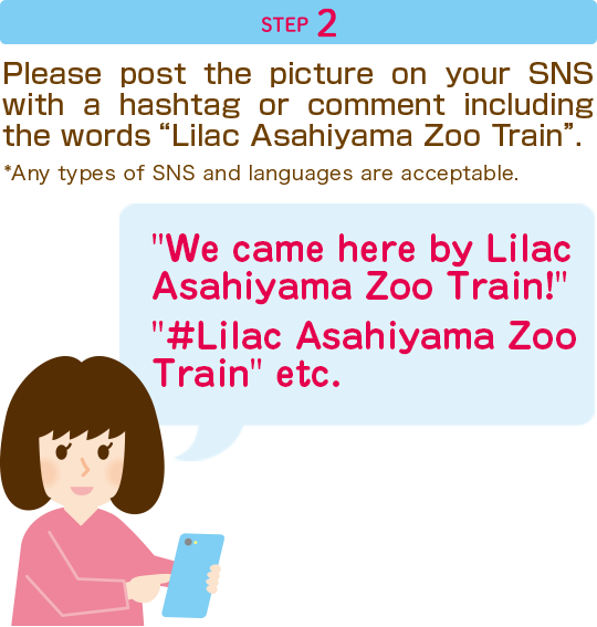 STEP2 Please post the picture on your SNS with a hashtag or comment including the words “Lilac Asahiyama Zoo Train”.