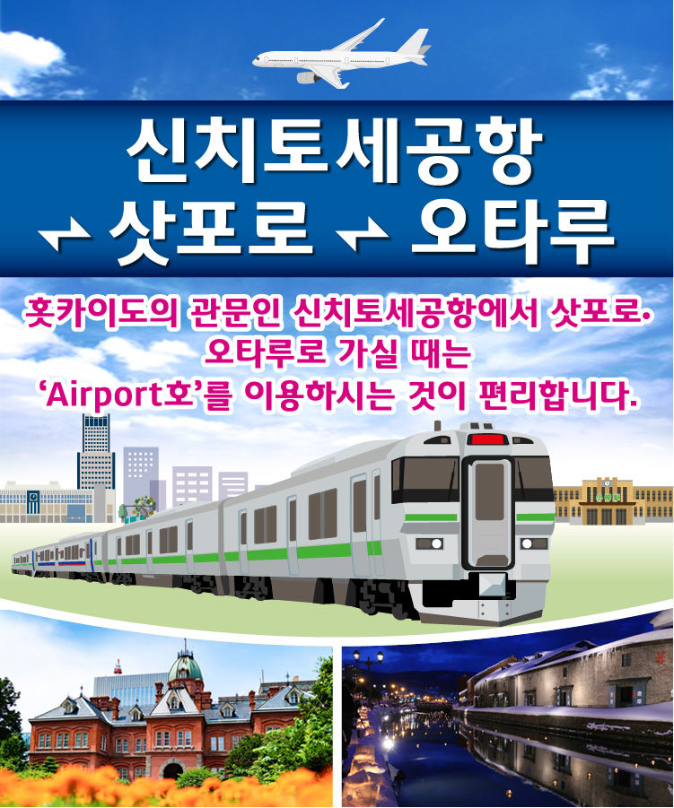 홋카이도의 관문인 신치토세공항에서 삿포로•오타루로 가실 때는 ‘Airport호’를 이용하시는 것이 편리합니다.