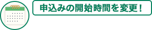 申込みの開始時間を変更！事前受付ができます！