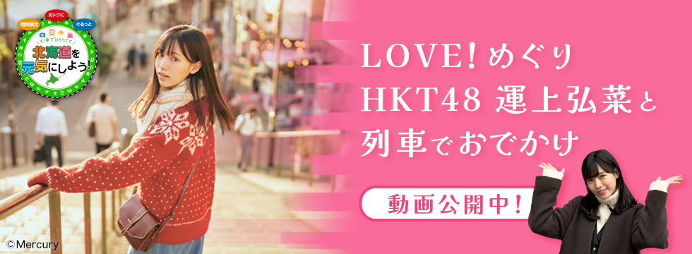 LOVE！めぐり　HKT48運上弘菜と列車でおでかけ