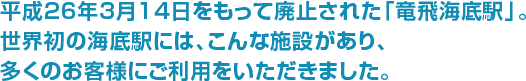 平成26年3月14日をもって廃止された「竜飛海底駅」。世界初の海底駅には、こんな施設があり、多くのお客様にご利用をいただきました。