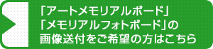 「アートメモリアルボード」 「メモリアルフォトボード」の画像送付をご希望の方はこちら