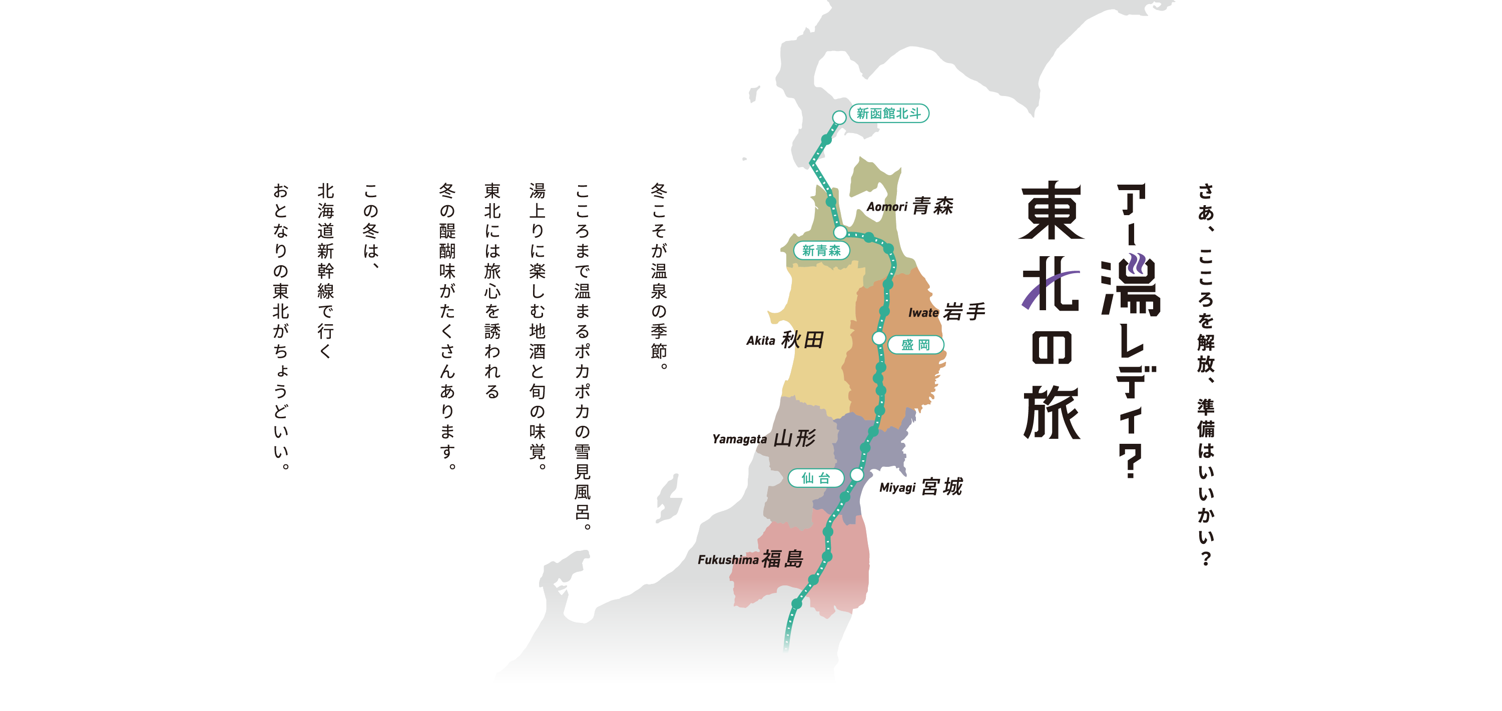 さあ、こころを解放、準備はいいかい?アー湯レディ?東北の旅
冬こそが温泉の季節。こころまで温まるポカポカの雪見風呂。湯上りに楽しむ池酒と旬の味覚。東北には旅心を誘われる冬の醍醐味がたくさんあります。この冬は、北海道新幹線で行くおとなりの東北がちょうどいい。