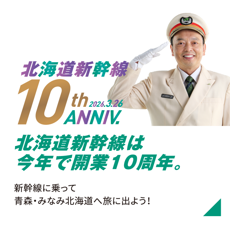 北海道新幹線10thANNIV. 北海道新幹線は今年で10周年。新幹線に乗って青森・みなみ北海道へ旅に出よう！
