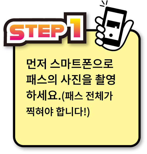 STEP1 먼저 스마트폰으로 패스의 사진을 촬영하세요. (패스 전체가 찍혀야 합니다!)