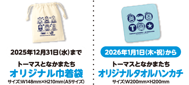 2025年12月31日まで トーマスとなかまたちオリジナル巾着袋 サイズ：W168mm×H200mm 2026年1月1日（木・祝）から トーマス×カイトオリジナルタオルハンカチ サイズ：W200×H200mm