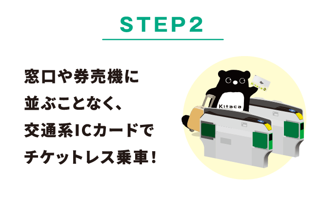 STEP2 窓口や券売機に並ぶことなく、交通系ICカードでチケットレス乗車！