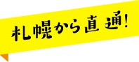 札幌から直通！