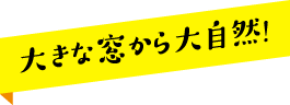 大きな窓から大自然！