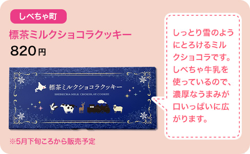 しべちゃ町 標茶ミルクショコラクッキー 820円 しっとり雪のようにとろけるミルクショコラです。しべちゃ牛乳を使っているので、濃厚なうまみが口いっぱいに広がります。 ※5月下旬ころから販売予定