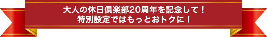 大人の休日倶楽部20周年を記念して！特別設定ではもっとおトクに！