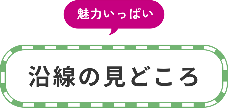 見どころいっぱい 沿線の見どころ