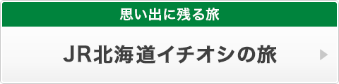 思い出に残る旅　JR北海道イチオシの旅