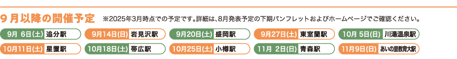 9月以降の開催予定／9月1日（日）森林公園駅、9月7日（土）追分駅、9月15日（日）岩見沢駅、9月21日（土）苫小牧駅、9月28日（日）弘前駅、10月6日（日）伊達紋別駅、10月12日（土）砂川駅、10月19日（土）池田駅、10月26日（土）発寒駅、11月3日（日・祝）盛岡駅、11月10日（日）千歳駅