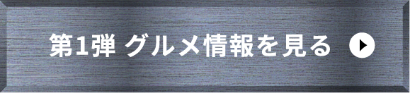 第1弾グルメ情報を見る