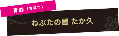 青森［青森市］ねぶたの國 たか久