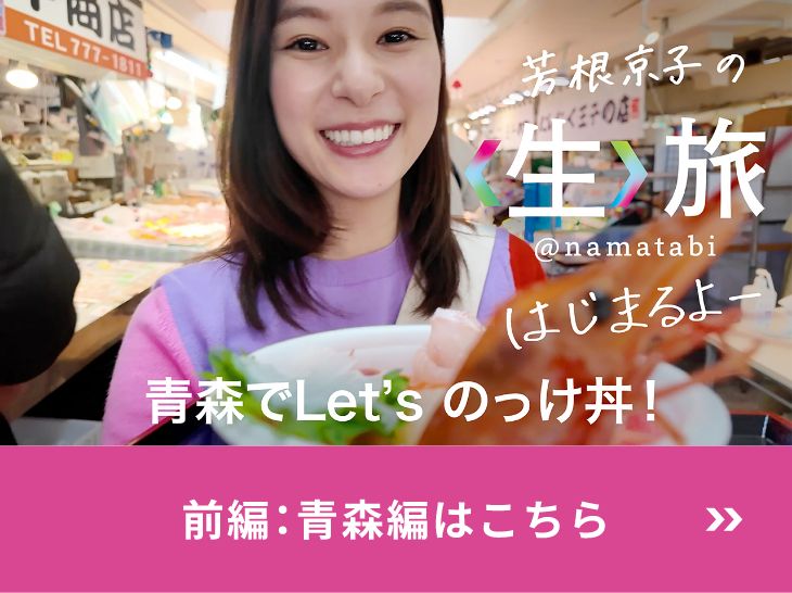 芳根京子の生旅はじまるよー 青森でLet's のっけ丼 前編：青森編はこちら
